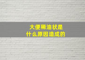 大便稀油状是什么原因造成的