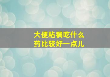 大便粘稠吃什么药比较好一点儿