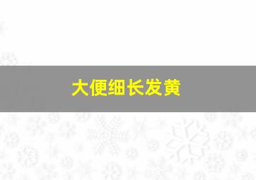 大便细长发黄