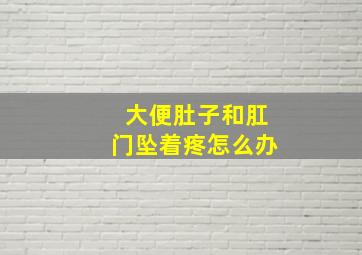 大便肚子和肛门坠着疼怎么办