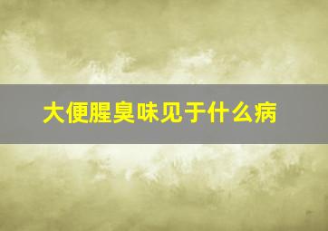 大便腥臭味见于什么病