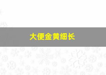 大便金黄细长