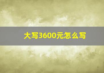 大写3600元怎么写