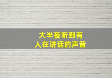 大半夜听到有人在讲话的声音