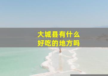 大城县有什么好吃的地方吗