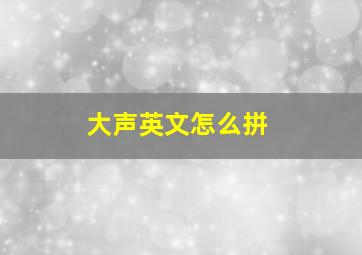 大声英文怎么拼