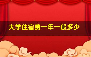 大学住宿费一年一般多少