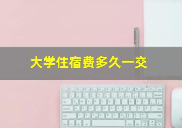 大学住宿费多久一交