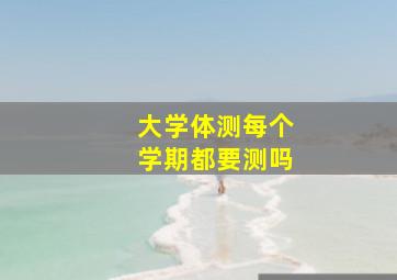 大学体测每个学期都要测吗