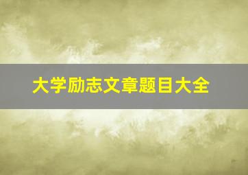 大学励志文章题目大全