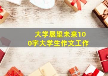 大学展望未来100字大学生作文工作