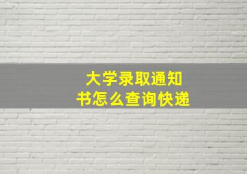 大学录取通知书怎么查询快递