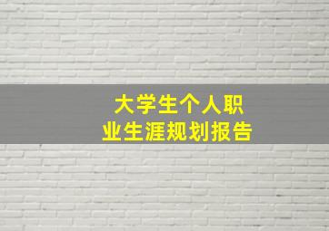 大学生个人职业生涯规划报告