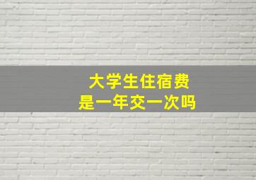 大学生住宿费是一年交一次吗