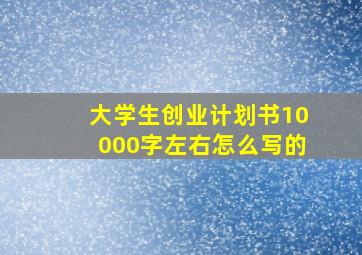 大学生创业计划书10000字左右怎么写的