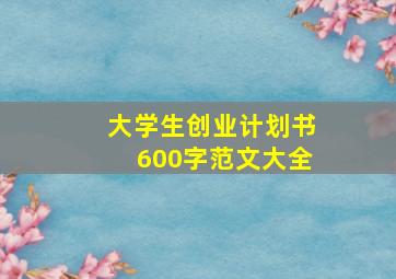 大学生创业计划书600字范文大全