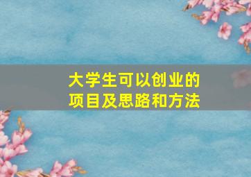 大学生可以创业的项目及思路和方法