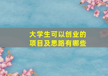 大学生可以创业的项目及思路有哪些