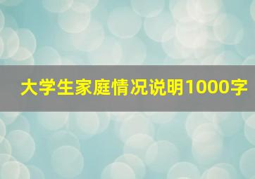 大学生家庭情况说明1000字