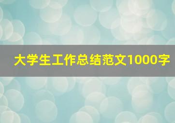 大学生工作总结范文1000字