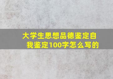 大学生思想品德鉴定自我鉴定100字怎么写的