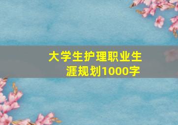 大学生护理职业生涯规划1000字