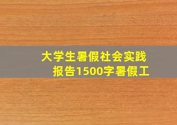 大学生暑假社会实践报告1500字暑假工