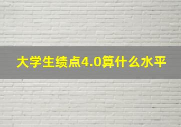 大学生绩点4.0算什么水平