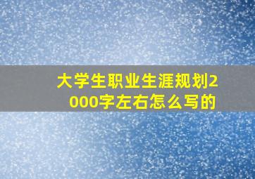 大学生职业生涯规划2000字左右怎么写的