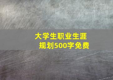 大学生职业生涯规划500字免费