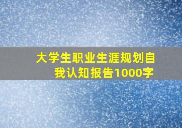 大学生职业生涯规划自我认知报告1000字