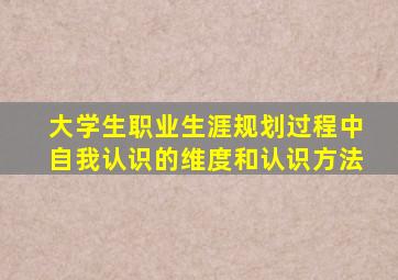 大学生职业生涯规划过程中自我认识的维度和认识方法