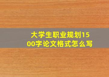 大学生职业规划1500字论文格式怎么写