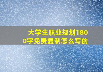 大学生职业规划1800字免费复制怎么写的