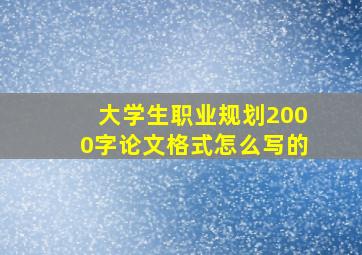 大学生职业规划2000字论文格式怎么写的