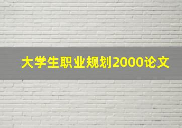 大学生职业规划2000论文