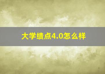 大学绩点4.0怎么样