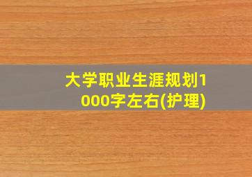 大学职业生涯规划1000字左右(护理)