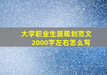 大学职业生涯规划范文2000字左右怎么写