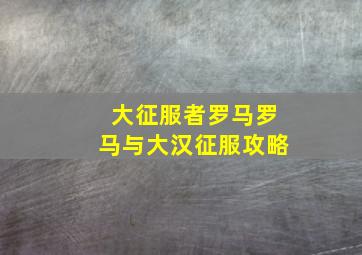 大征服者罗马罗马与大汉征服攻略