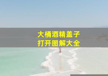 大桶酒精盖子打开图解大全