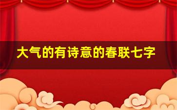 大气的有诗意的春联七字