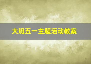 大班五一主题活动教案