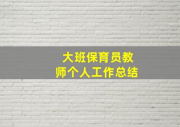 大班保育员教师个人工作总结