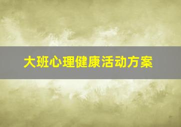 大班心理健康活动方案