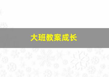 大班教案成长