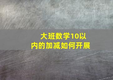 大班数学10以内的加减如何开展