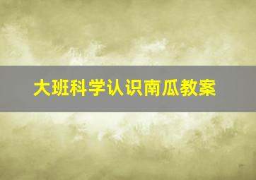 大班科学认识南瓜教案