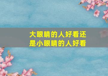 大眼睛的人好看还是小眼睛的人好看