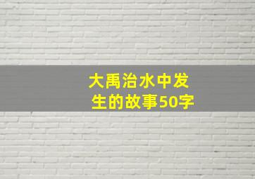 大禹治水中发生的故事50字